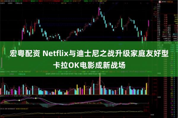 宏粤配资 Netflix与迪士尼之战升级家庭友好型卡拉OK电影成新战场