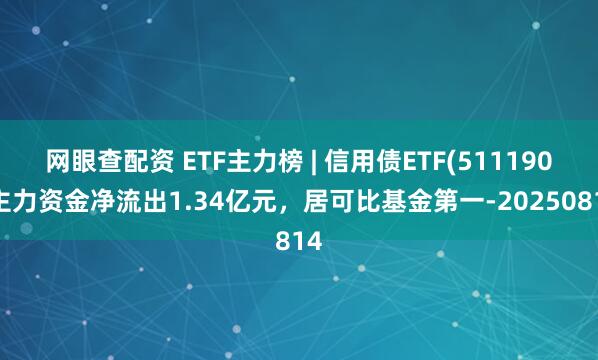 网眼查配资 ETF主力榜 | 信用债ETF(511190)主力资金净流出1.34亿元，居可比基金第一-20250814