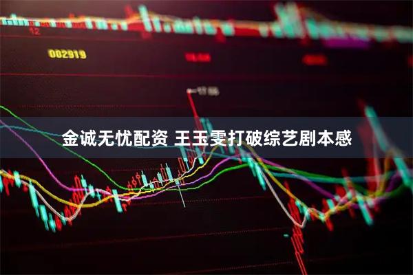 金诚无忧配资 王玉雯打破综艺剧本感