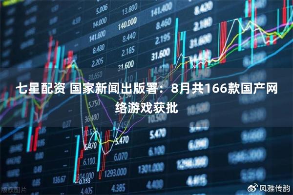 七星配资 国家新闻出版署：8月共166款国产网络游戏获批