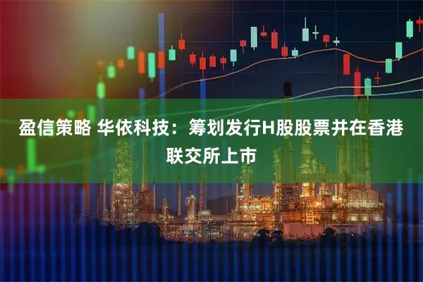 盈信策略 华依科技：筹划发行H股股票并在香港联交所上市