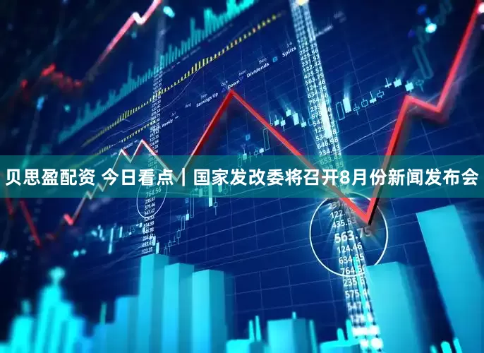 贝思盈配资 今日看点｜国家发改委将召开8月份新闻发布会