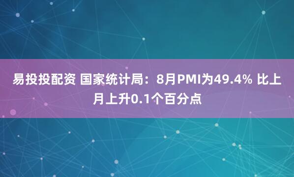 易投投配资 国家统计局：8月PMI为49.4% 比上月上升0.1个百分点
