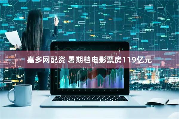 嘉多网配资 暑期档电影票房119亿元