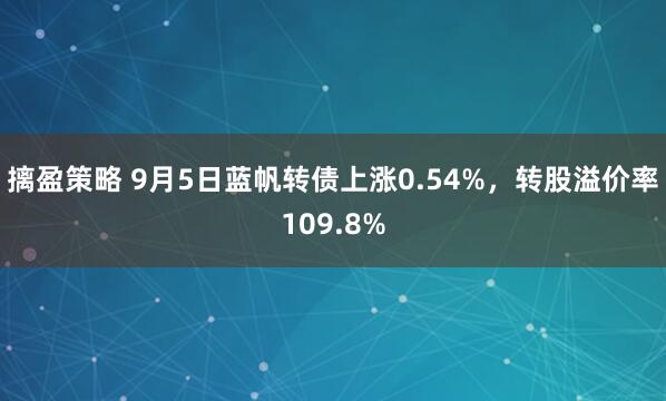 摛盈策略 9月5日蓝帆转债上涨0.54%，转股溢价率109.8%