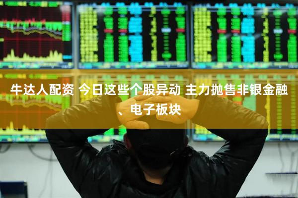 牛达人配资 今日这些个股异动 主力抛售非银金融、电子板块