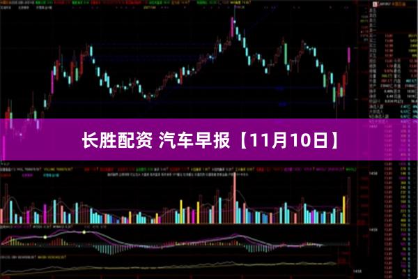 长胜配资 汽车早报【11月10日】