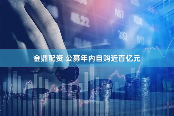 金鼎配资 公募年内自购近百亿元