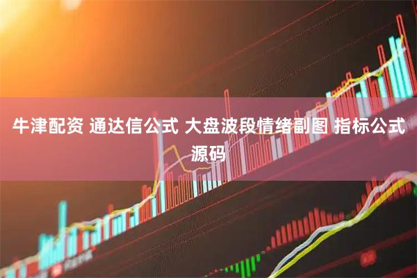 牛津配资 通达信公式 大盘波段情绪副图 指标公式源码