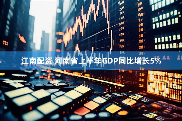 江南配资 河南省上半年GDP同比增长5%